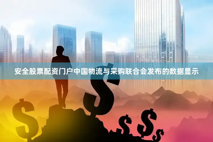 安全股票配资门户中国物流与采购联合会发布的数据显示