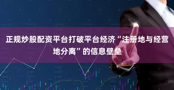 正规炒股配资平台打破平台经济“注册地与经营地分离”的信息壁垒