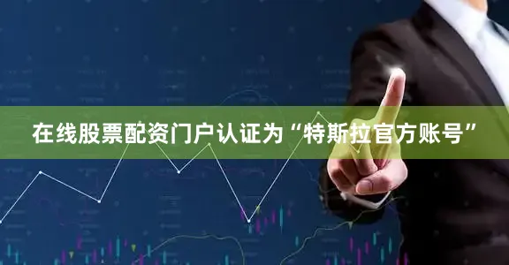在线股票配资门户认证为“特斯拉官方账号”