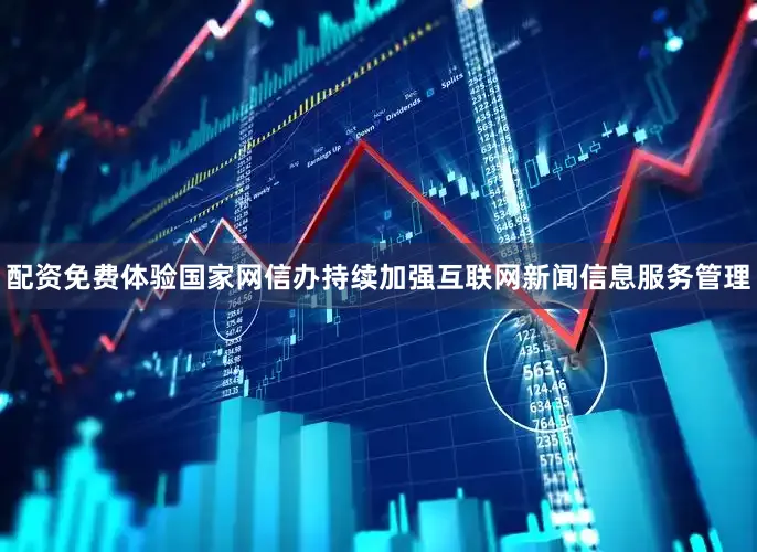 配资免费体验国家网信办持续加强互联网新闻信息服务管理