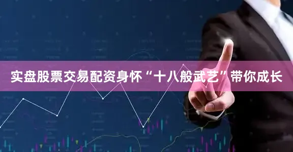 实盘股票交易配资身怀“十八般武艺”带你成长