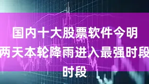 国内十大股票软件今明两天本轮降雨进入最强时段