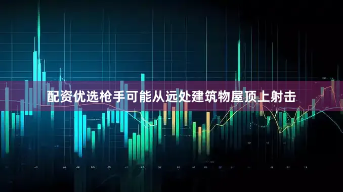 配资优选枪手可能从远处建筑物屋顶上射击
