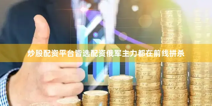 炒股配资平台皆选配资俄军主力都在前线拼杀