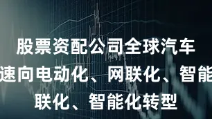 股票资配公司全球汽车产业加速向电动化、网联化、智能化转型