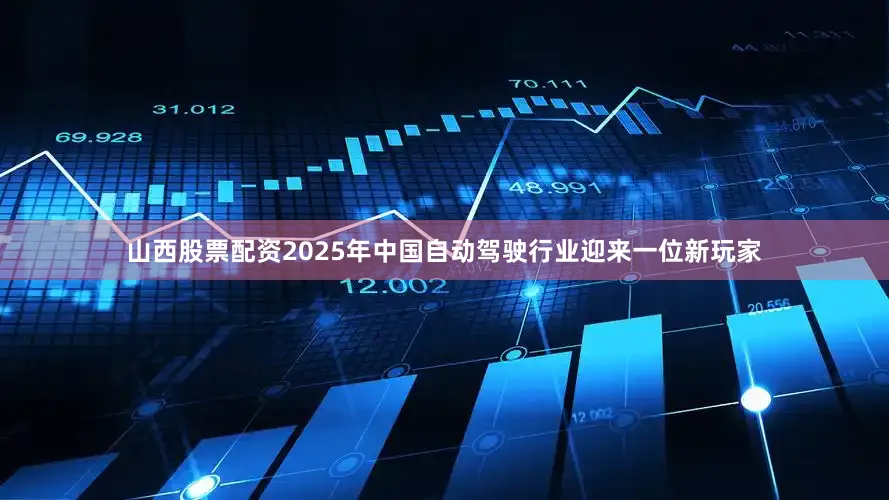 山西股票配资　　2025年中国自动驾驶行业迎来一位新玩家