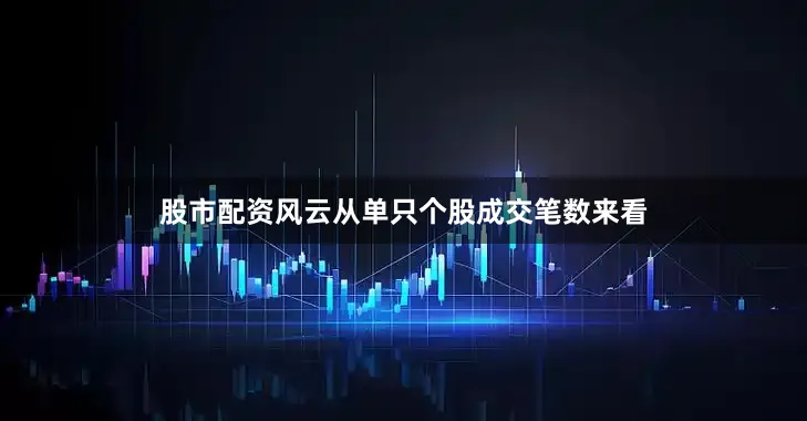 股市配资风云从单只个股成交笔数来看