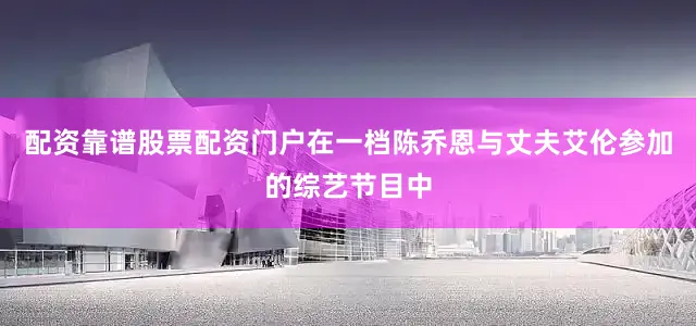 配资靠谱股票配资门户在一档陈乔恩与丈夫艾伦参加的综艺节目中