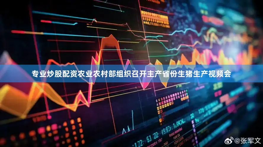 专业炒股配资农业农村部组织召开主产省份生猪生产视频会