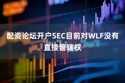 配资论坛开户SEC目前对WLF没有直接管辖权