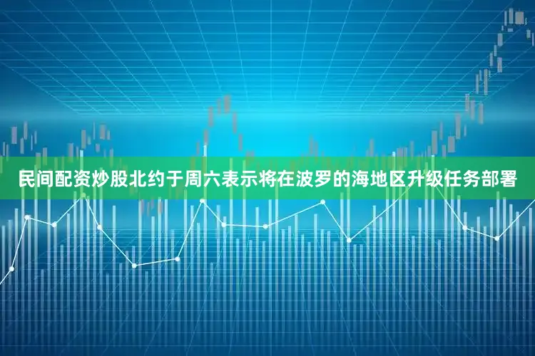 民间配资炒股北约于周六表示将在波罗的海地区升级任务部署
