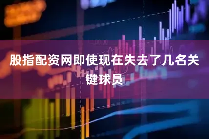 股指配资网即使现在失去了几名关键球员