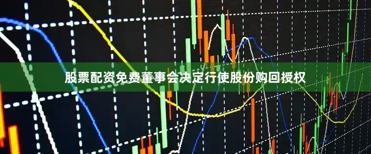 股票配资免费　　董事会决定行使股份购回授权