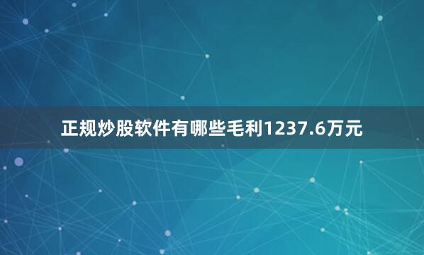正规炒股软件有哪些毛利1237.6万元