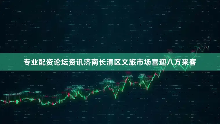 专业配资论坛资讯济南长清区文旅市场喜迎八方来客