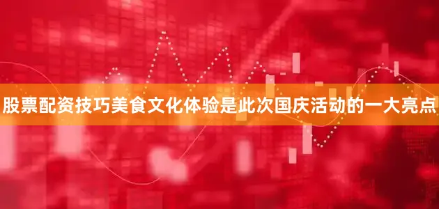 股票配资技巧美食文化体验是此次国庆活动的一大亮点