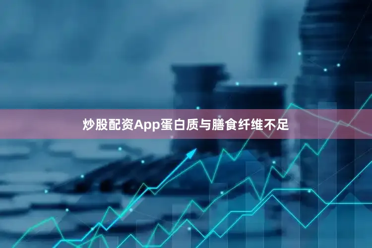 炒股配资App蛋白质与膳食纤维不足