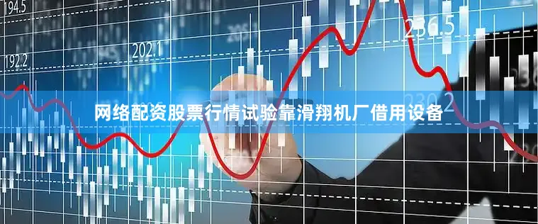 网络配资股票行情试验靠滑翔机厂借用设备