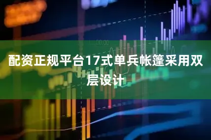 配资正规平台17式单兵帐篷采用双层设计